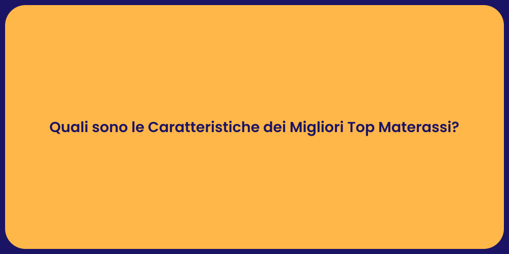 Quali sono le Caratteristiche dei Migliori Top Materassi?