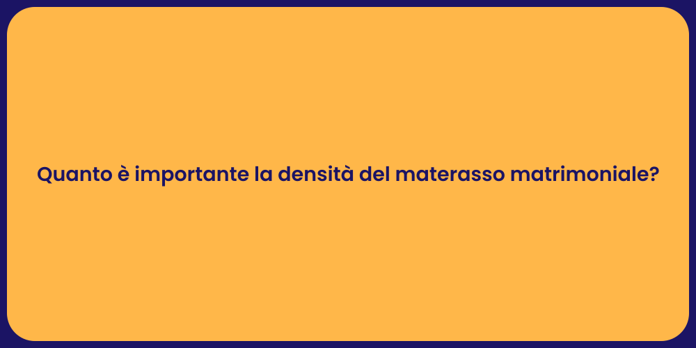 Quanto è importante la densità del materasso matrimoniale?