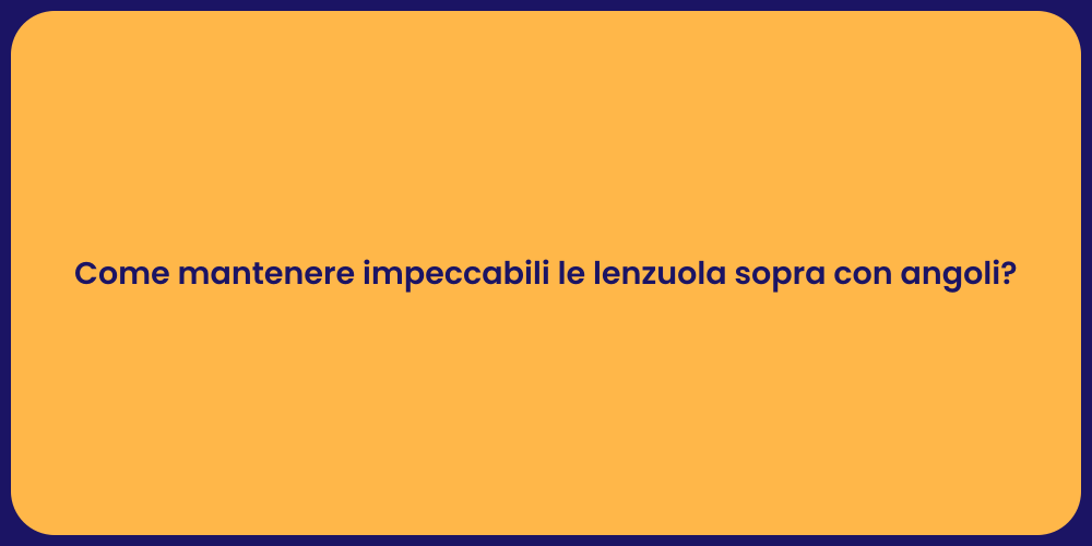 Come mantenere impeccabili le lenzuola sopra con angoli?