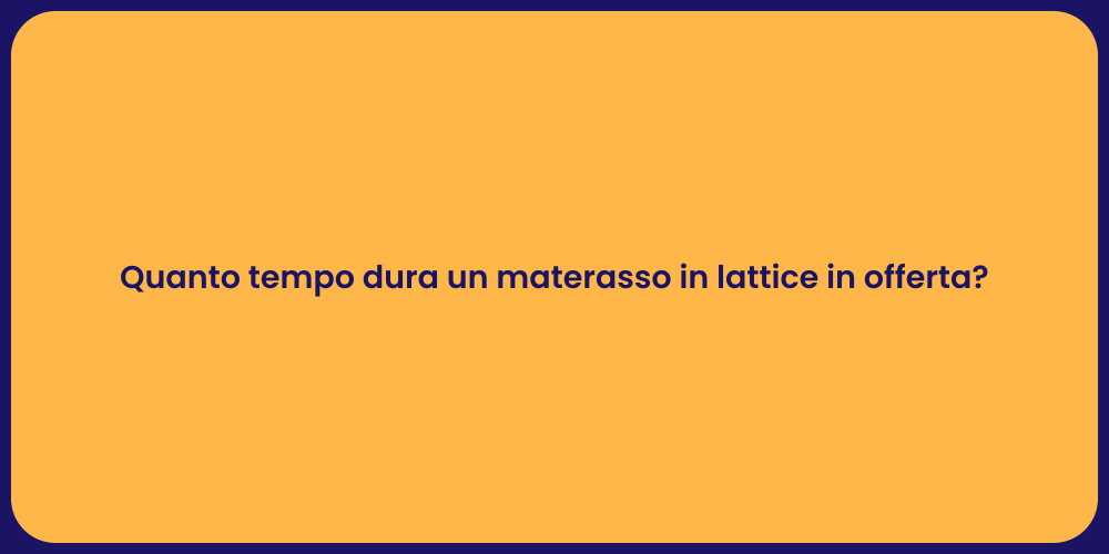 Quanto tempo dura un materasso in lattice in offerta?