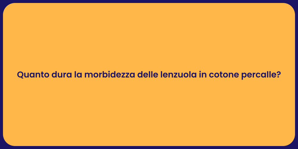 Quanto dura la morbidezza delle lenzuola in cotone percalle?