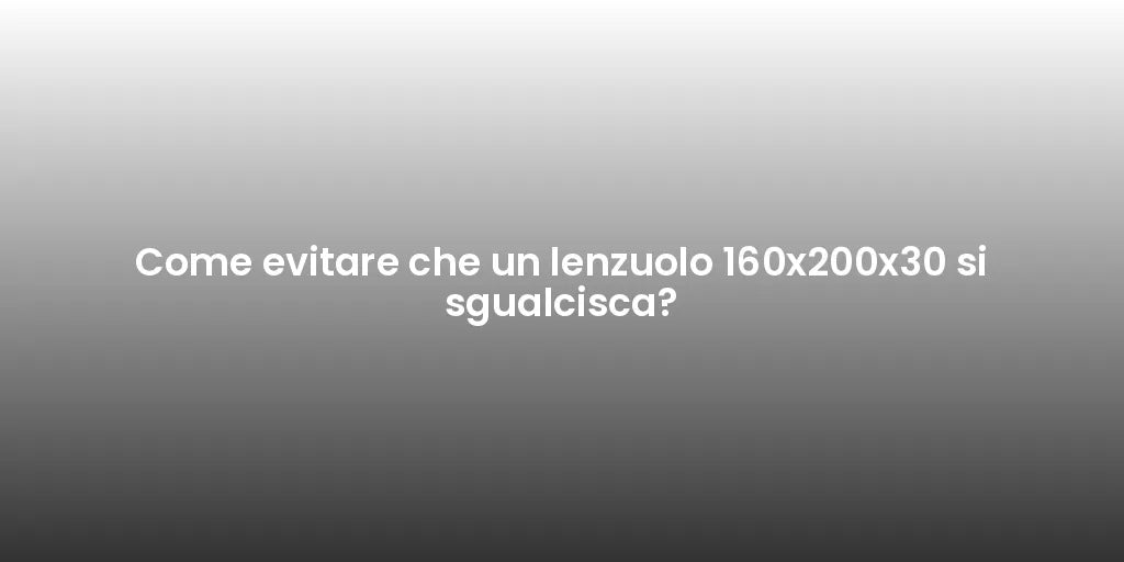 Come evitare che un lenzuolo 160x200x30 si sgualcisca?