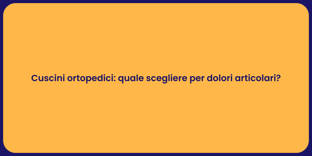 Cuscini ortopedici: quale scegliere per dolori articolari?