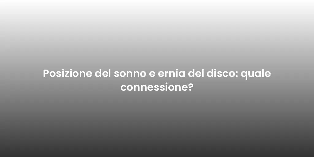 Posizione del sonno e ernia del disco: quale connessione?