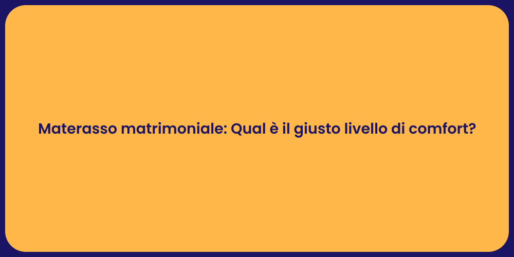 Materasso matrimoniale: Qual è il giusto livello di comfort?