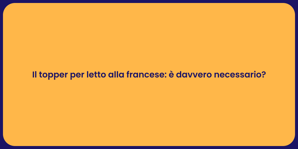 Il topper per letto alla francese: è davvero necessario?