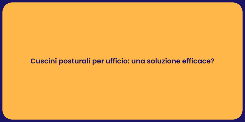 Cuscini posturali per ufficio: una soluzione efficace?