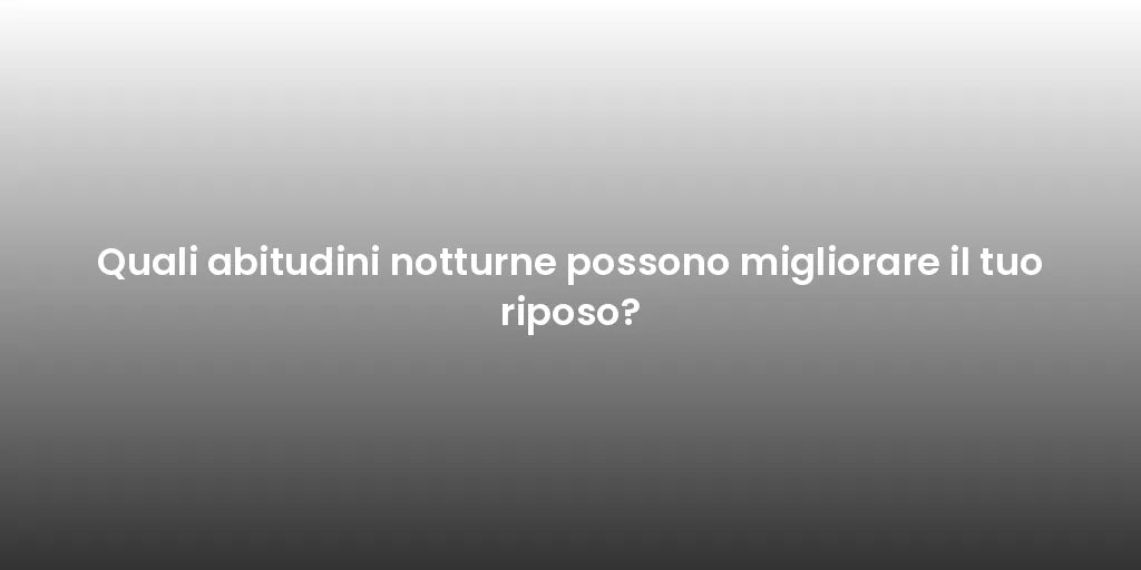 Quali abitudini notturne possono migliorare il tuo riposo?