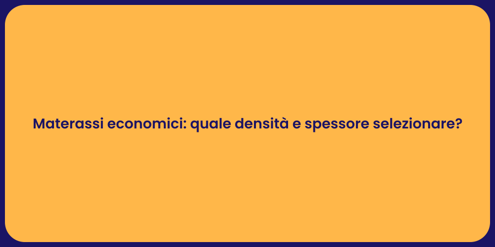 Materassi economici: quale densità e spessore selezionare?