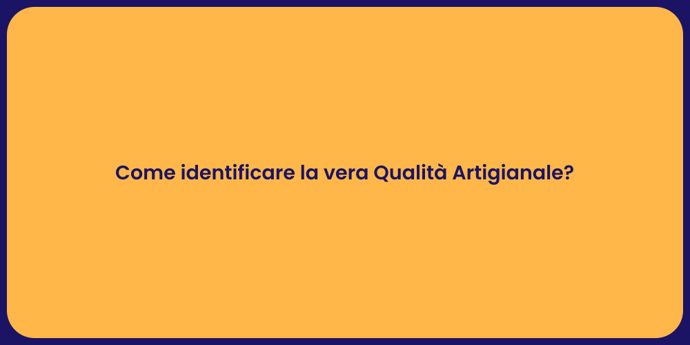 Come identificare la vera Qualità Artigianale?