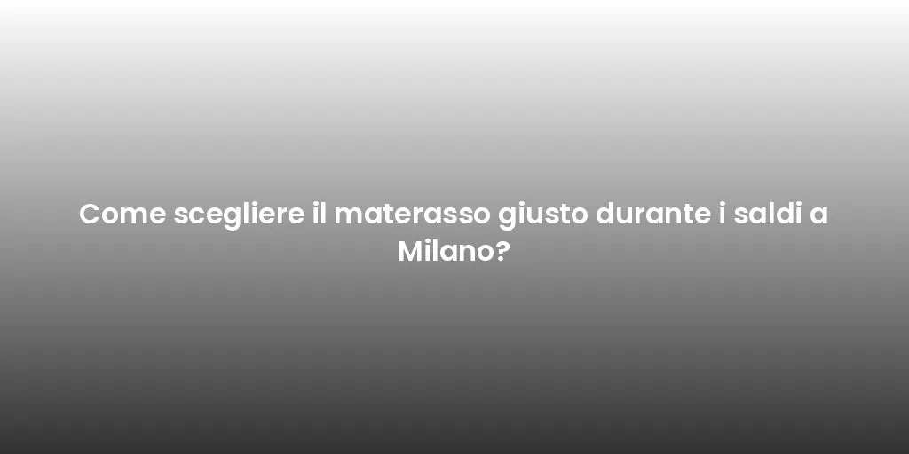 Come scegliere il materasso giusto durante i saldi a Milano?
