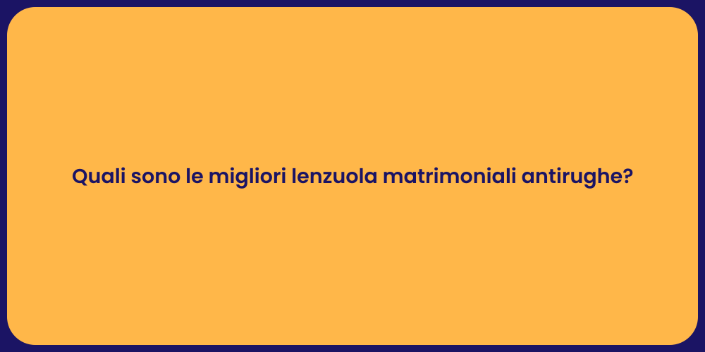 Quali sono le migliori lenzuola matrimoniali antirughe?