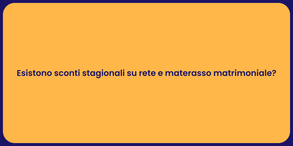 Esistono sconti stagionali su rete e materasso matrimoniale?