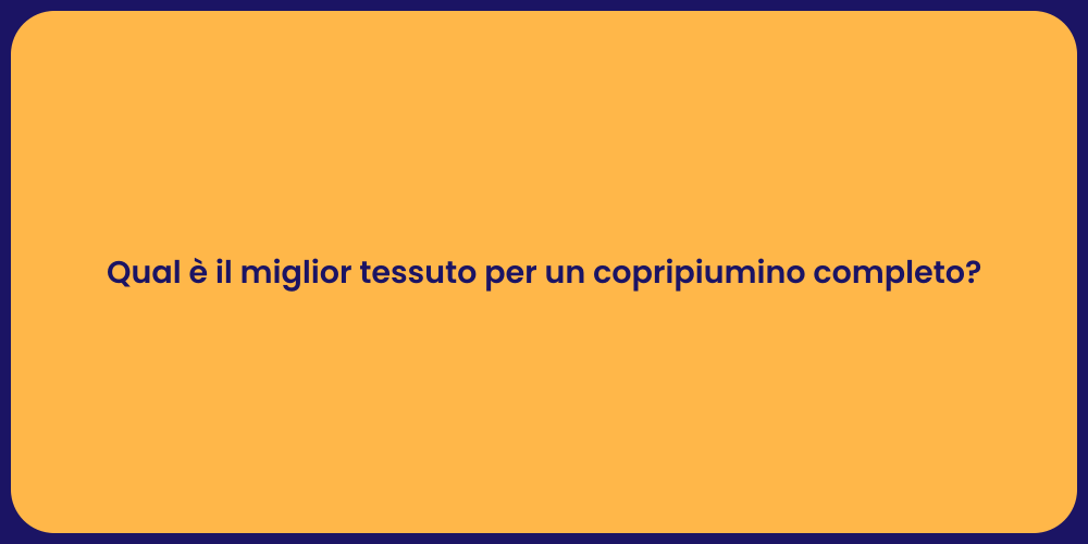 Qual è il miglior tessuto per un copripiumino completo?