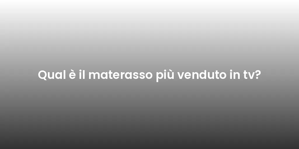 Qual è il materasso più venduto in tv?