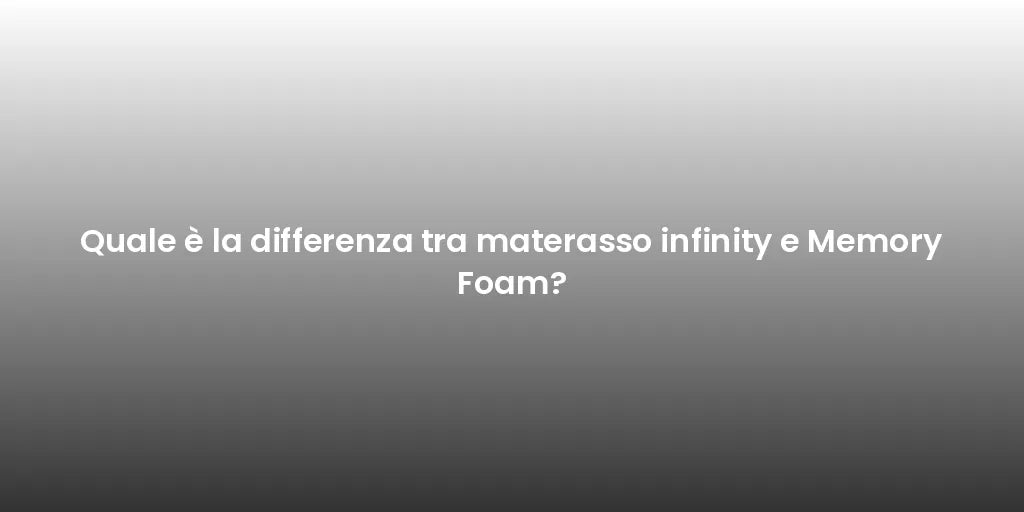 Quale è la differenza tra materasso infinity e Memory Foam?