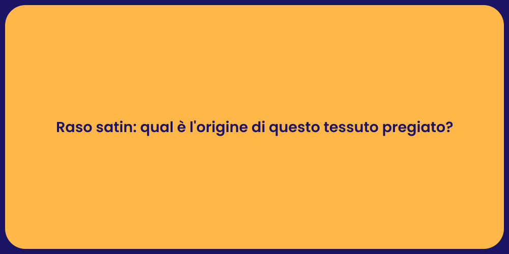Raso satin: qual è l'origine di questo tessuto pregiato?
