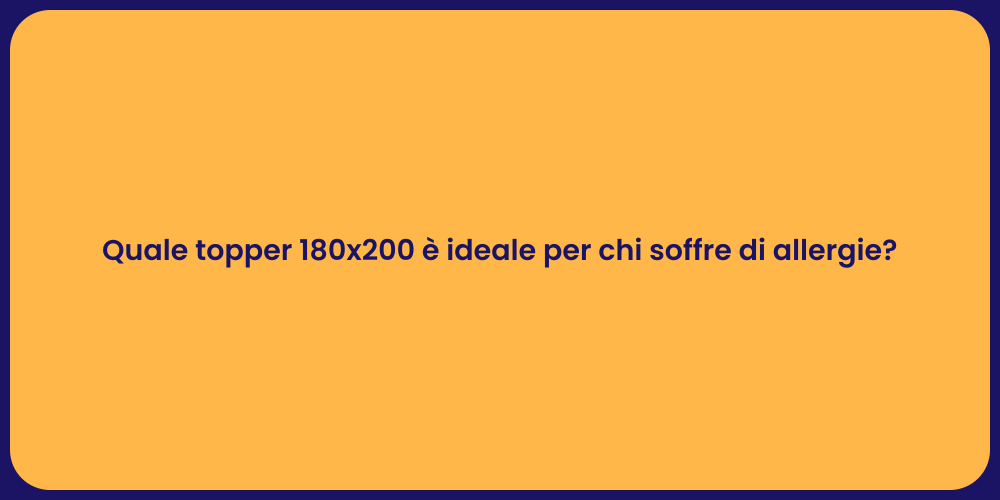 Quale topper 180x200 è ideale per chi soffre di allergie?