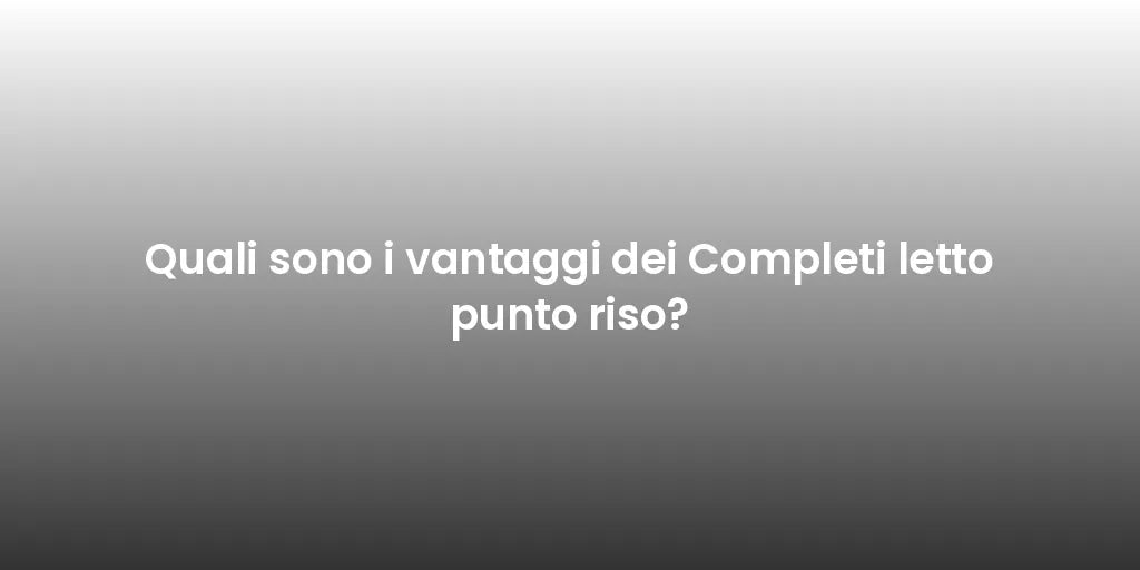 Quali sono i vantaggi dei Completi letto punto riso?