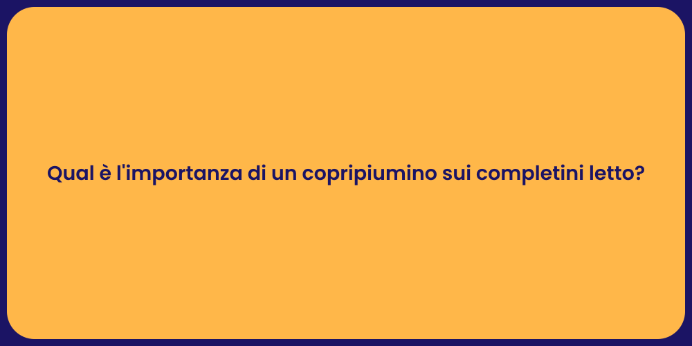 Qual è l'importanza di un copripiumino sui completini letto?