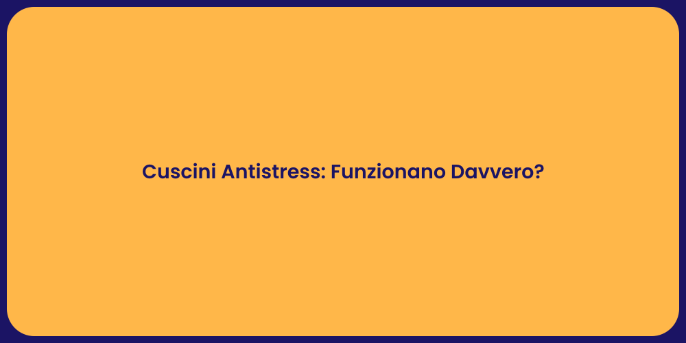 Cuscini Antistress: Funzionano Davvero?