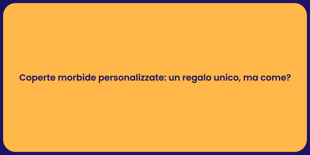 Coperte morbide personalizzate: un regalo unico, ma come?