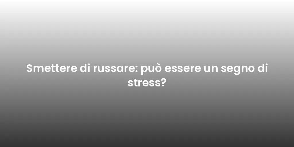 Smettere di russare: può essere un segno di stress?