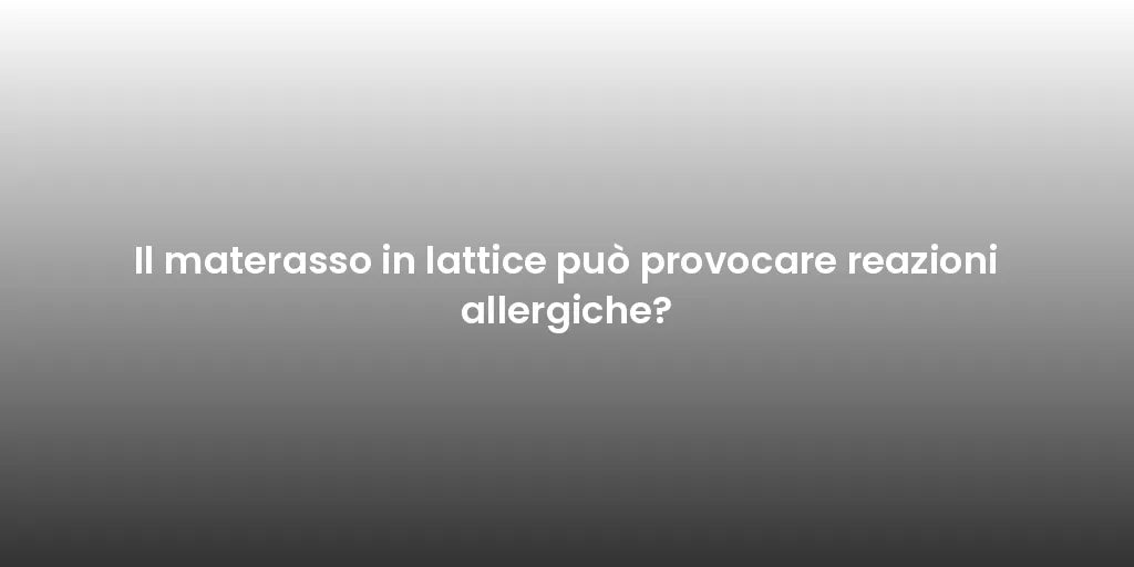 Il materasso in lattice può provocare reazioni allergiche?