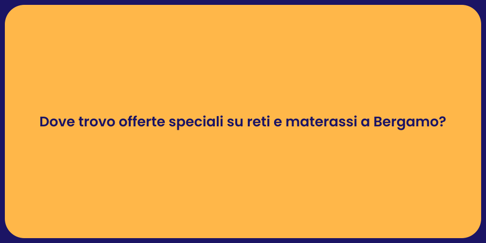 Dove trovo offerte speciali su reti e materassi a Bergamo?
