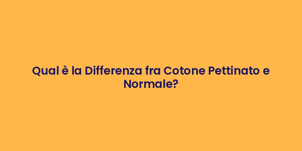 Qual è la Differenza fra Cotone Pettinato e Normale?