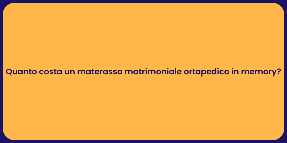 Quanto costa un materasso matrimoniale ortopedico in memory?