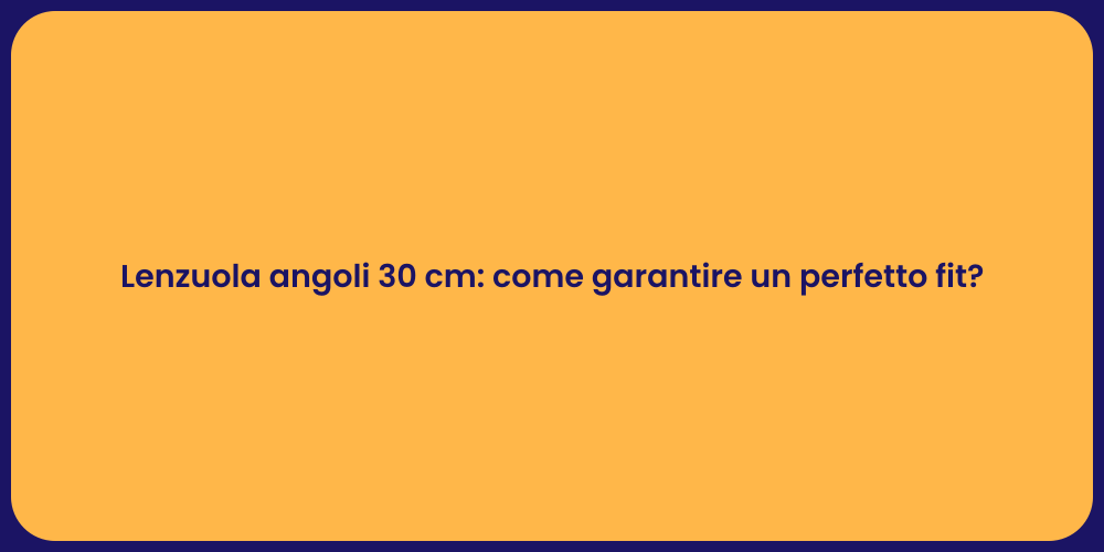 Lenzuola angoli 30 cm: come garantire un perfetto fit?