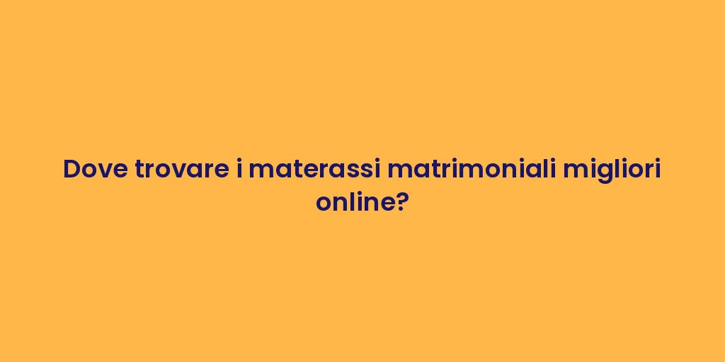 Dove trovare i materassi matrimoniali migliori online?