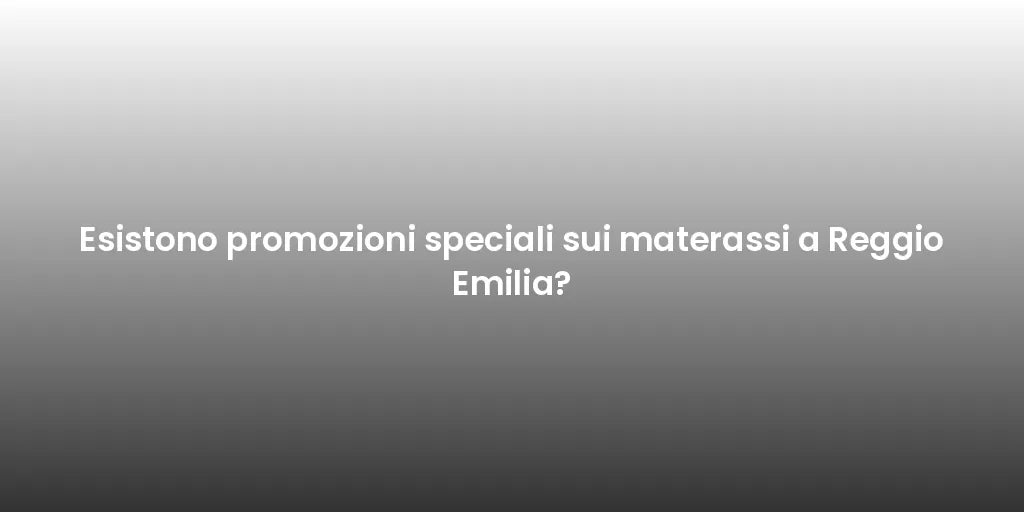 Esistono promozioni speciali sui materassi a Reggio Emilia?