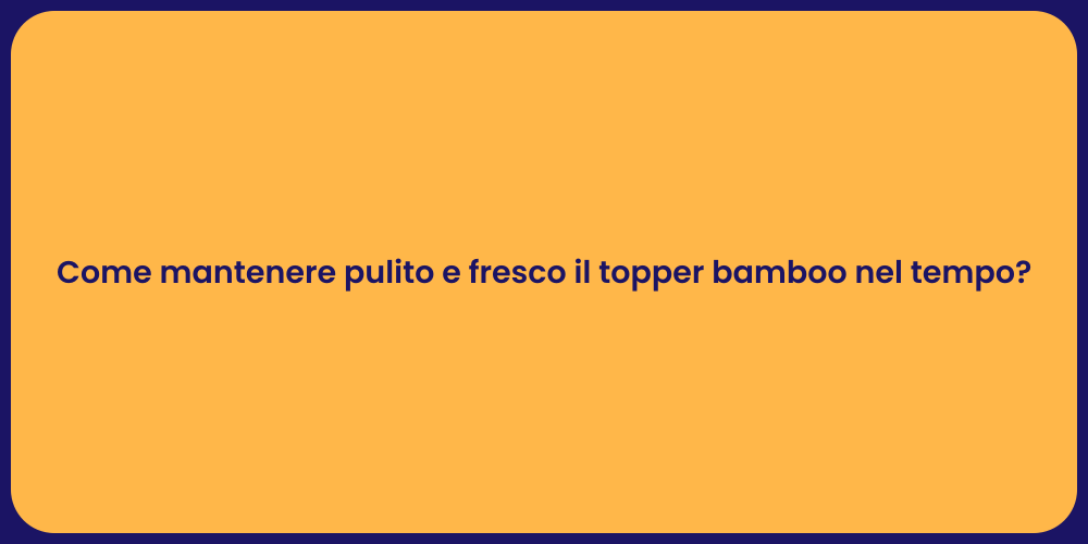 Come mantenere pulito e fresco il topper bamboo nel tempo?