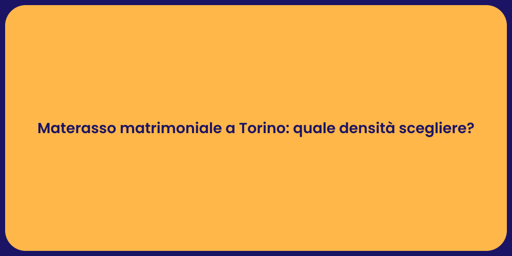 Materasso matrimoniale a Torino: quale densità scegliere?