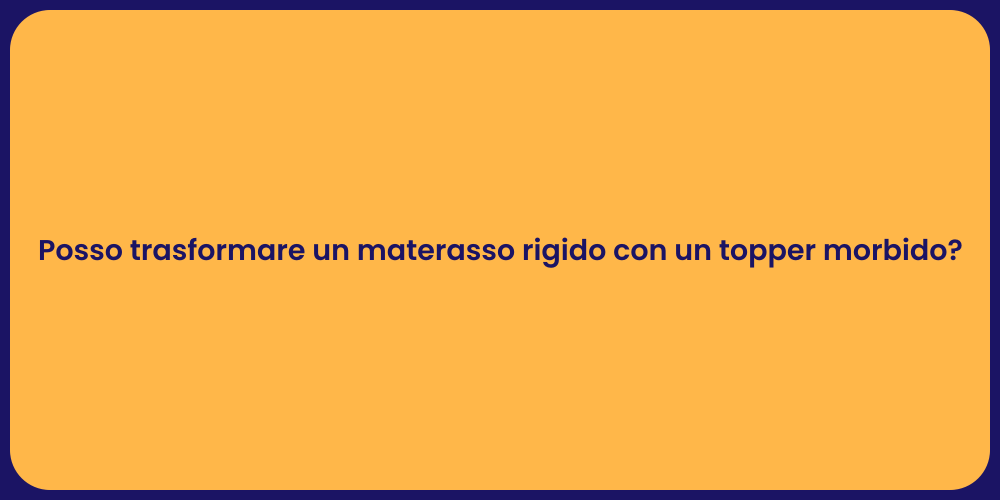 Posso trasformare un materasso rigido con un topper morbido?