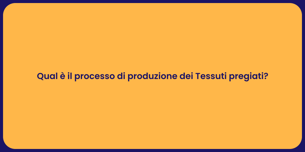 Qual è il processo di produzione dei Tessuti pregiati?