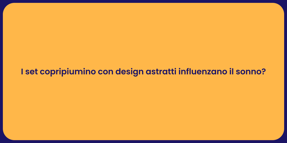 I set copripiumino con design astratti influenzano il sonno?