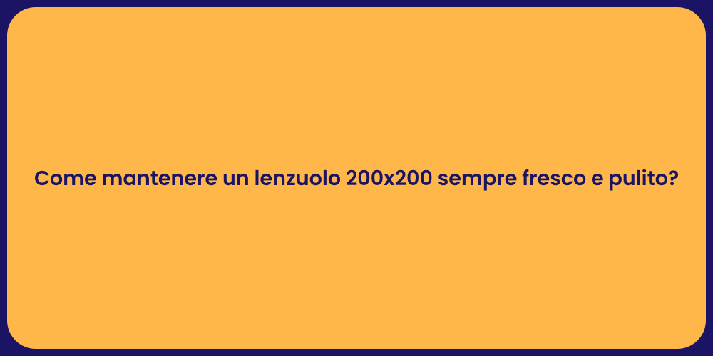 Come mantenere un lenzuolo 200x200 sempre fresco e pulito?