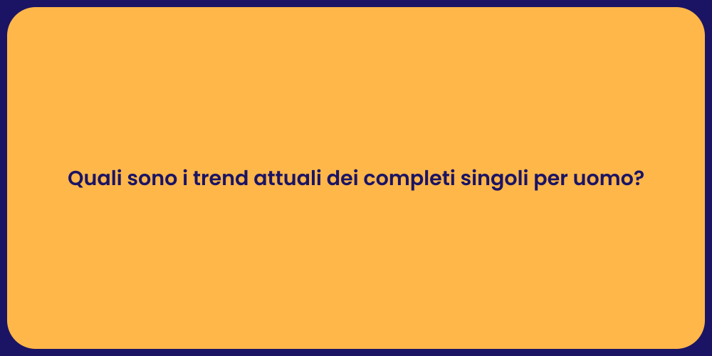 Quali sono i trend attuali dei completi singoli per uomo?