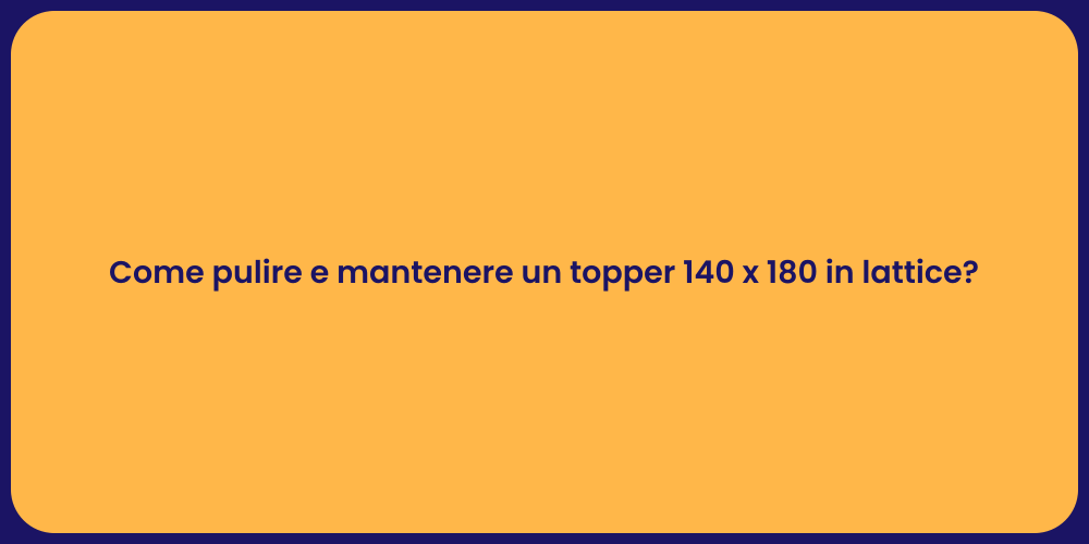 Come pulire e mantenere un topper 140 x 180 in lattice?
