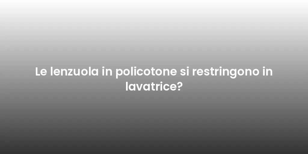 Le lenzuola in policotone si restringono in lavatrice?