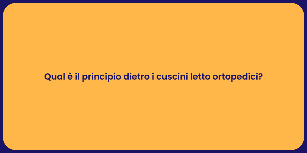 Qual è il principio dietro i cuscini letto ortopedici?