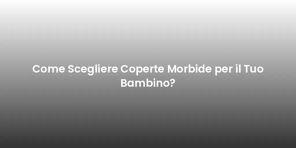Come Scegliere Coperte Morbide per il Tuo Bambino?