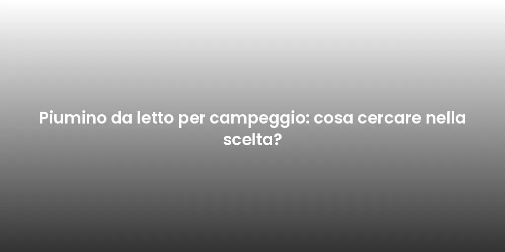 Piumino da letto per campeggio: cosa cercare nella scelta?