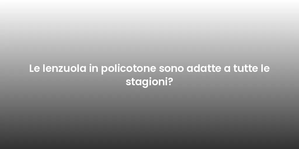 Le lenzuola in policotone sono adatte a tutte le stagioni?