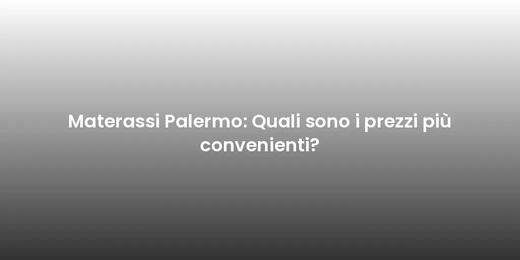 Materassi Palermo: Quali sono i prezzi più convenienti?