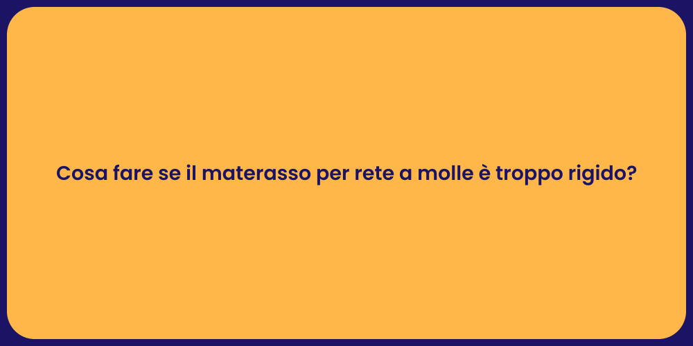 Cosa fare se il materasso per rete a molle è troppo rigido?