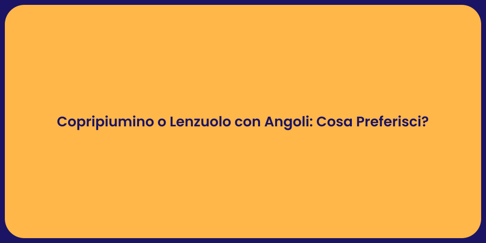 Copripiumino o Lenzuolo con Angoli: Cosa Preferisci?